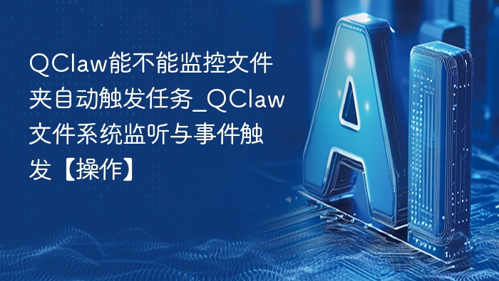 QClaw能不能监控文件夹自动触发任务_QClaw文件系统监听与事件触发【操作】