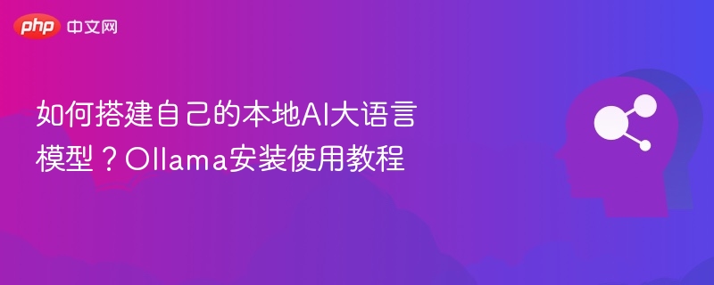 如何搭建自己的本地AI大语言模型？Ollama安装使用教程