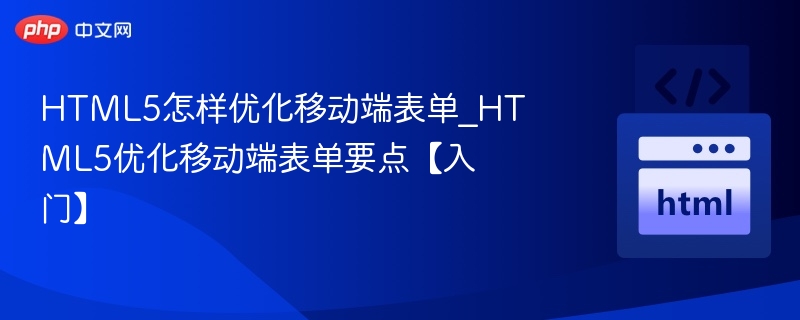 HTML5怎样优化移动端表单_HTML5优化移动端表单要点【入门】