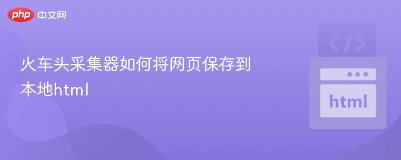 火车头采集器如何将网页保存到本地html