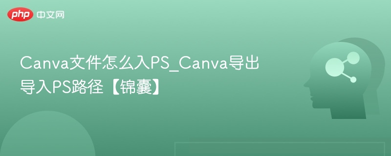 Canva文件怎么入PS_Canva导出导入PS路径【锦囊】