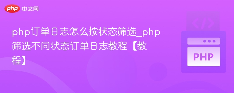 php订单日志怎么按状态筛选_php筛选不同状态订单日志教程【教程】