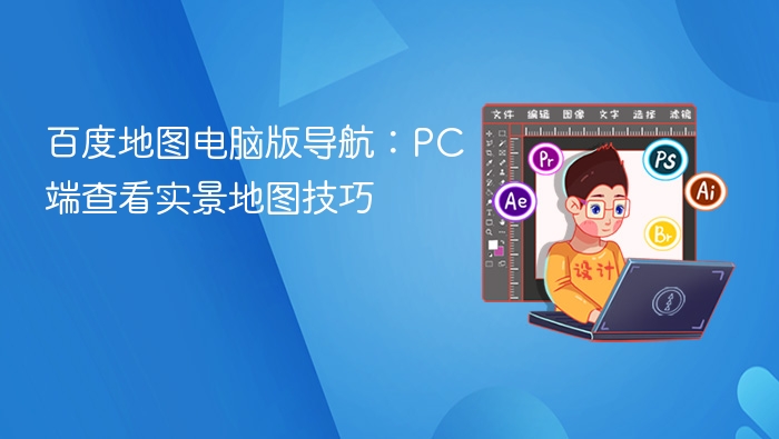 百度地图电脑版导航：PC端查看实景地图技巧