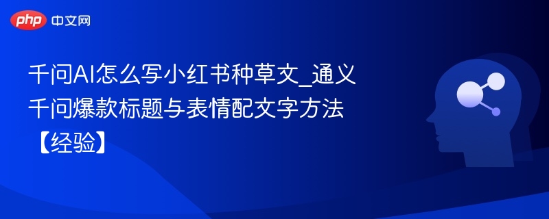 千问AI怎么写小红书种草文_通义千问爆款标题与表情配文字方法【经验】