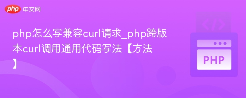 php怎么写兼容curl请求_php跨版本curl调用通用代码写法【方法】