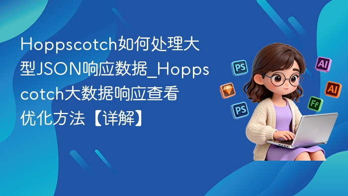 Hoppscotch如何处理大型JSON响应数据_Hoppscotch大数据响应查看优化方法【详解】