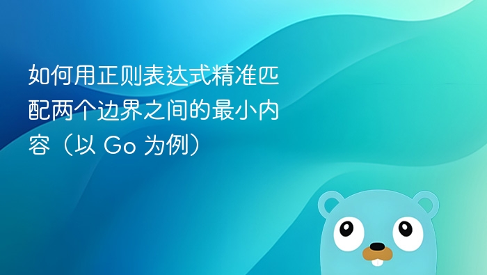 如何用正则表达式精准匹配两个边界之间的最小内容（以 Go 为例）
