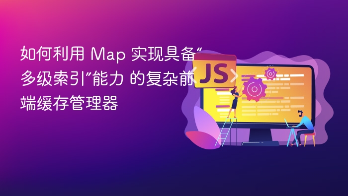 如何利用 Map 实现具备“多级索引”能力 的复杂前端缓存管理器