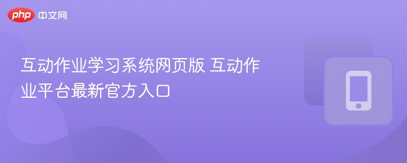 互动作业学习系统网页版 互动作业平台最新官方入口