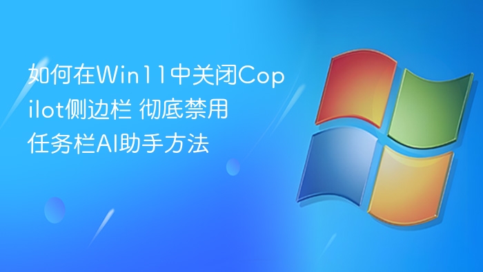 如何在Win11中关闭Copilot侧边栏 彻底禁用任务栏AI助手方法