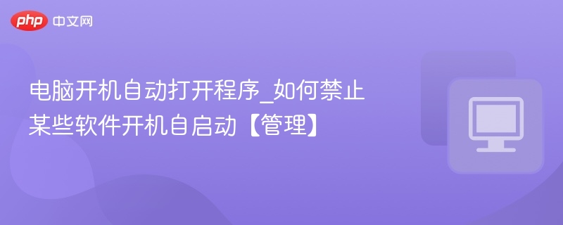电脑开机自动打开程序_如何禁止某些软件开机自启动【管理】
