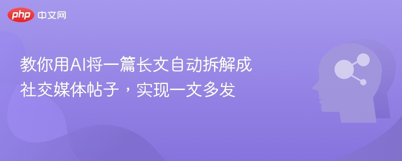 教你用AI将一篇长文自动拆解成社交媒体帖子，实现一文多发