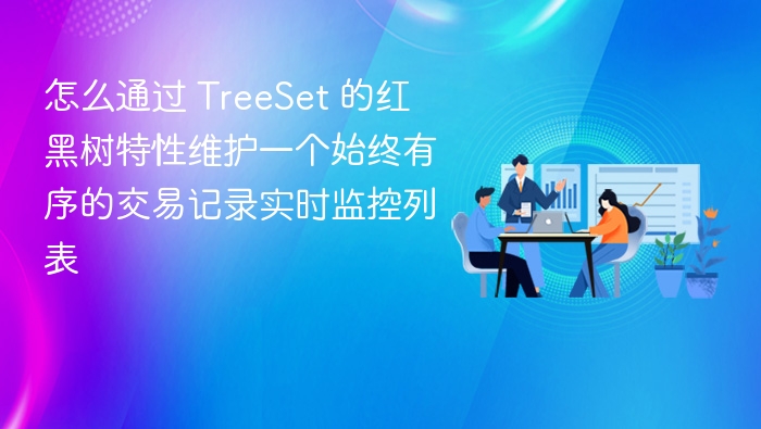 怎么通过 TreeSet 的红黑树特性维护一个始终有序的交易记录实时监控列表