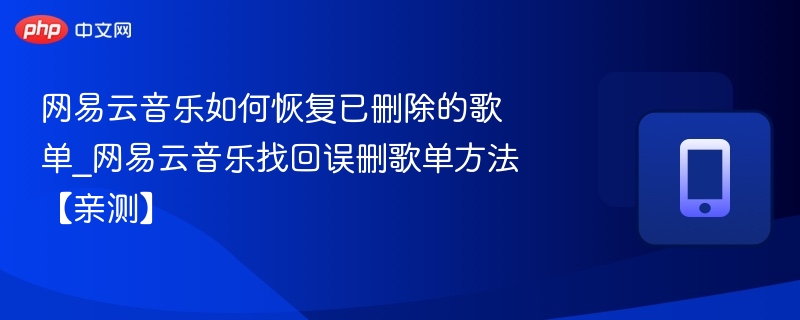网易云音乐如何恢复已删除的歌单_网易云音乐找回误删歌单方法【亲测】