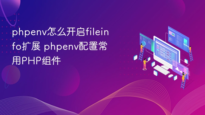 phpenv怎么开启fileinfo扩展 phpenv配置常用PHP组件