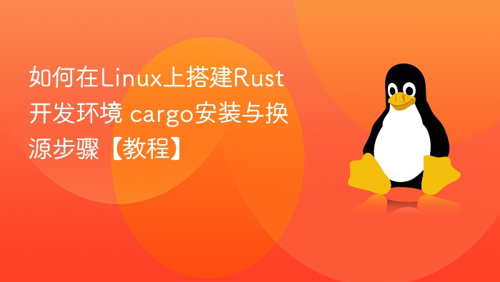 如何在Linux上搭建Rust开发环境 cargo安装与换源步骤【教程】