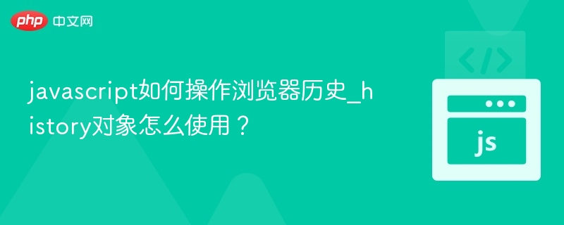 javascript如何操作浏览器历史_history对象怎么使用?