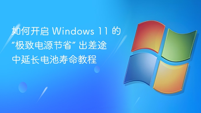如何开启 Windows 11 的“极致电源节省” 出差途中延长电池寿命教程