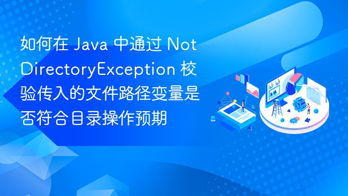 如何在 Java 中通过 NotDirectoryException 校验传入的文件路径变量是否符合目录操作预期
