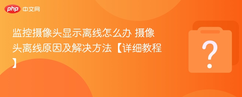 监控摄像头显示离线怎么办 摄像头离线原因及解决方法【详细教程】