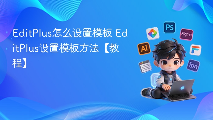 EditPlus怎么设置模板 EditPlus设置模板方法【教程】