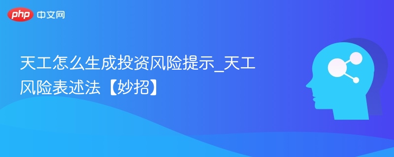 天工怎么生成投资风险提示_天工风险表述法【妙招】