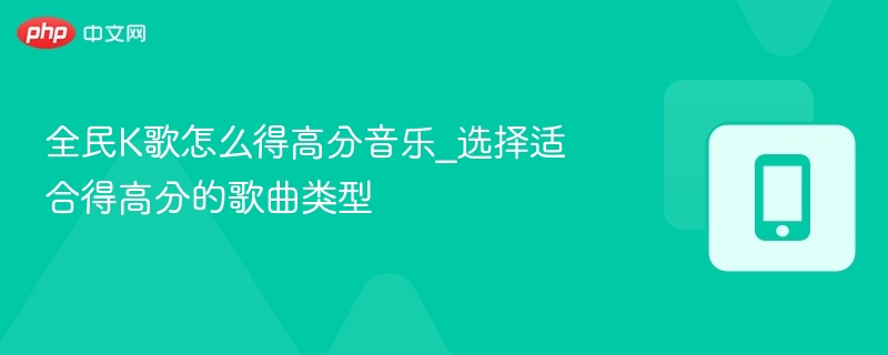 全民K歌怎么得高分音乐_选择适合得高分的歌曲类型