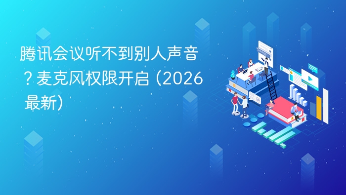 腾讯会议听不到别人声音？麦克风权限开启 (2026 最新)