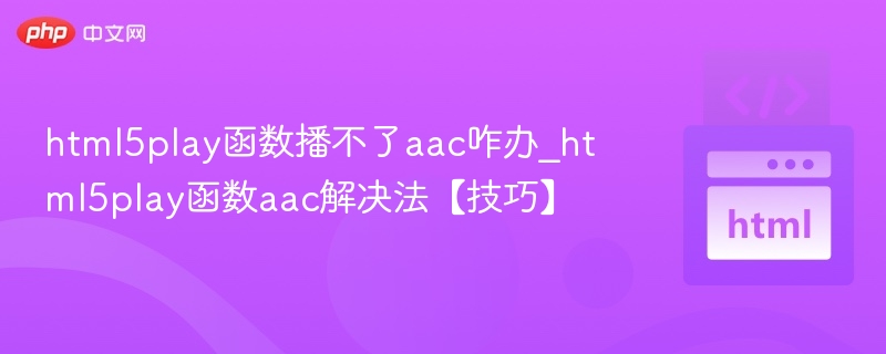 html5play函数播不了aac咋办_html5play函数aac解决法【技巧】