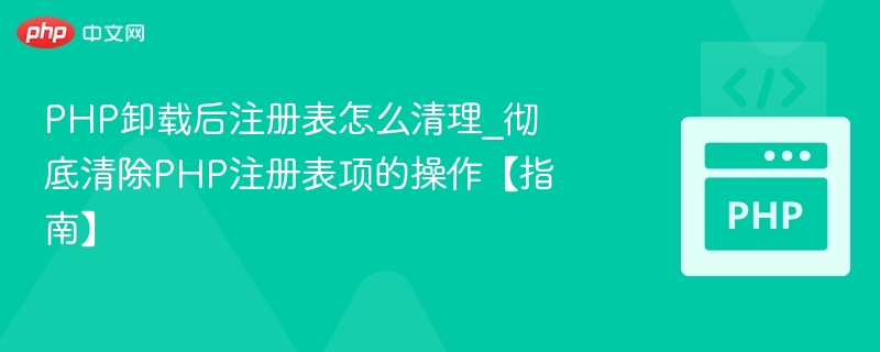 PHP卸载后注册表怎么清理_彻底清除PHP注册表项的操作【指南】