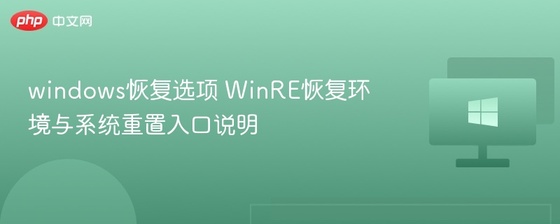 windows恢复选项 WinRE恢复环境与系统重置入口说明