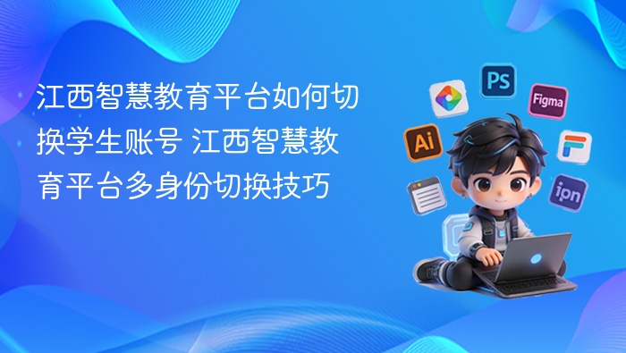 江西智慧教育平台如何切换学生账号 江西智慧教育平台多身份切换技巧