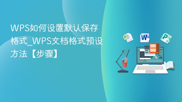 WPS如何设置默认保存格式_WPS文档格式预设方法【步骤】