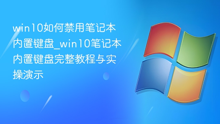 win10如何禁用笔记本内置键盘_win10笔记本内置键盘完整教程与实操演示