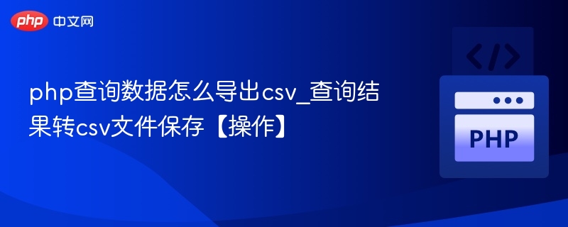 php查询数据怎么导出csv_查询结果转csv文件保存【操作】