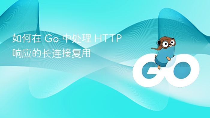 如何在 Go 中处理 HTTP 响应的长连接复用