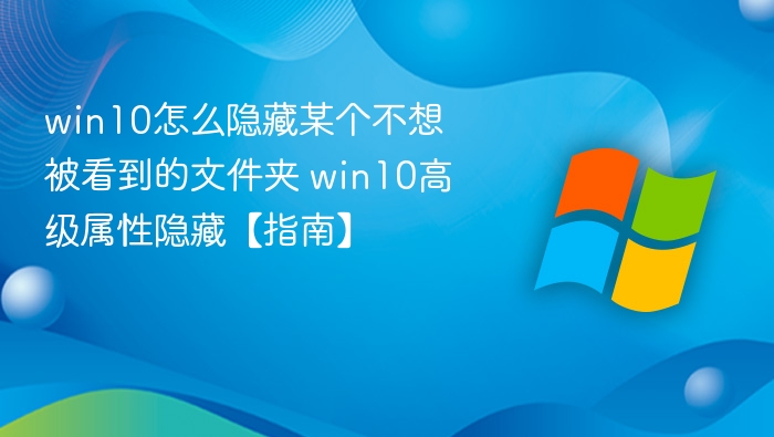 win10怎么隐藏某个不想被看到的文件夹 win10高级属性隐藏【指南】