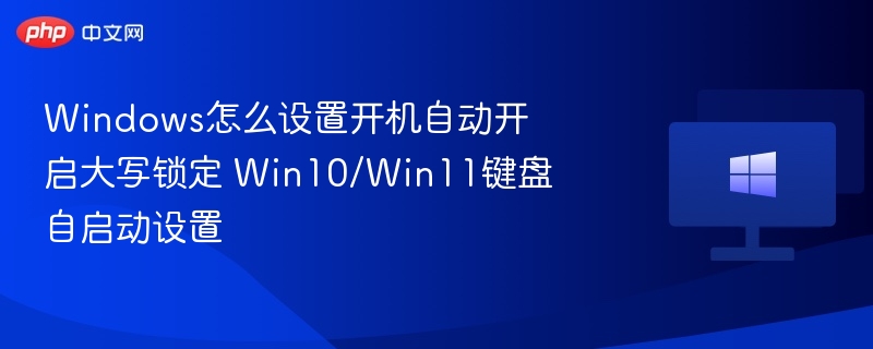 Windows怎么设置开机自动开启大写锁定 Win10/Win11键盘自启动设置