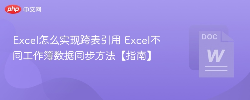 Excel怎么实现跨表引用 Excel不同工作簿数据同步方法【指南】