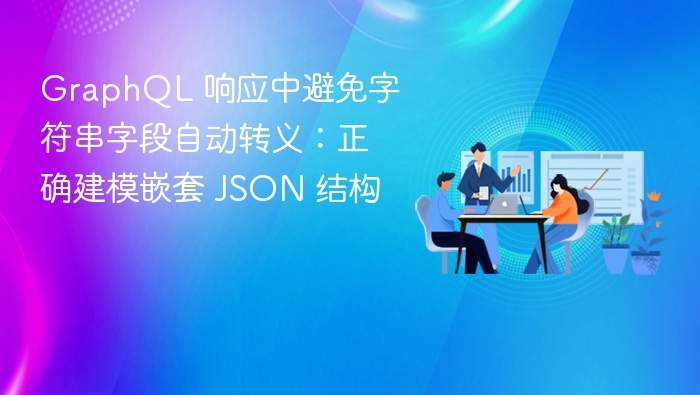 GraphQL 响应中避免字符串字段自动转义:正确建模嵌套 JSON 结构