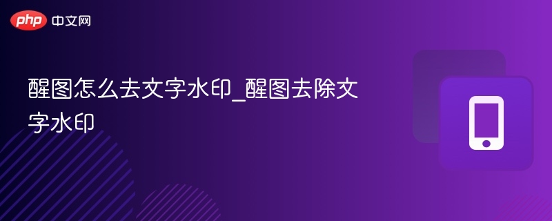 醒图怎么去文字水印_醒图去除文字水印