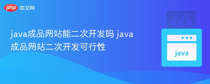 java成品网站能二次开发吗 java成品网站二次开发可行性
