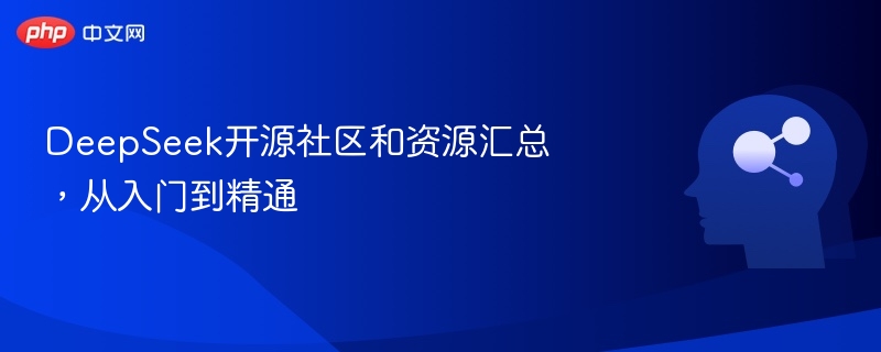 DeepSeek开源社区和资源汇总，从入门到精通
