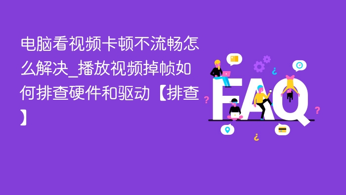 电脑看视频卡顿不流畅怎么解决_播放视频掉帧如何排查硬件和驱动【排查】