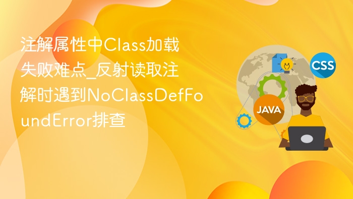 注解属性中Class加载失败难点_反射读取注解时遇到NoClassDefFoundError排查