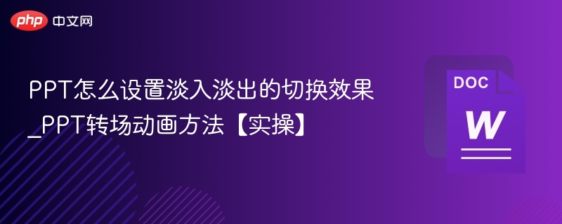 PPT怎么设置淡入淡出的切换效果_PPT转场动画方法【实操】