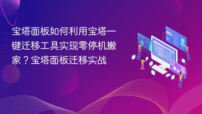 宝塔面板如何利用宝塔一键迁移工具实现零停机搬家？宝塔面板迁移实战