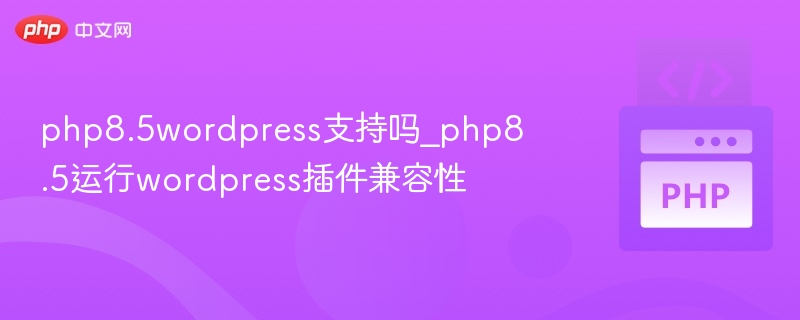 php8.5wordpress支持吗_php8.5运行wordpress插件兼容性