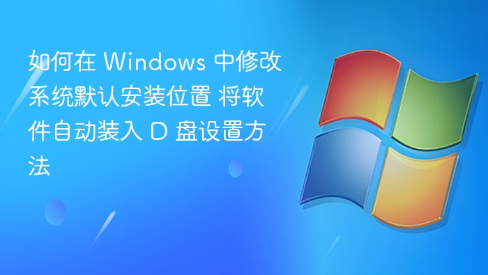 如何在 Windows 中修改系统默认安装位置 将软件自动装入 D 盘设置方法