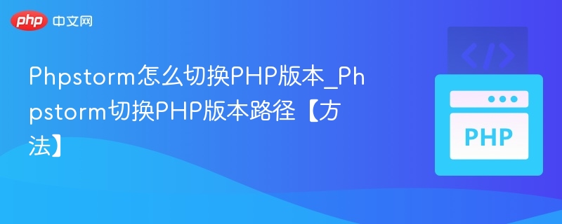 Phpstorm怎么切换PHP版本_Phpstorm切换PHP版本路径【方法】